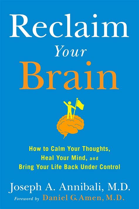 Reclaim Your Brain How To Calm Your Thoughts Heal Your Mind And Bring Your Life Back Under Control Annibali Md Joseph A Amen M D Daniel G 9781594632976 Amazon Com Books