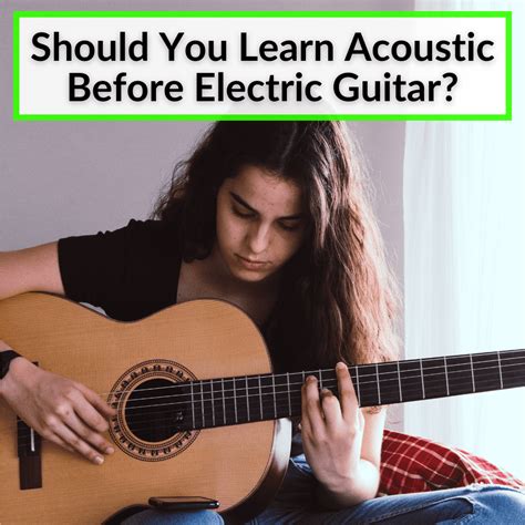 Should You Learn Acoustic Before Electric Guitar Benefits Of Each